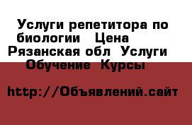 Услуги репетитора по биологии › Цена ­ 400 - Рязанская обл. Услуги » Обучение. Курсы   